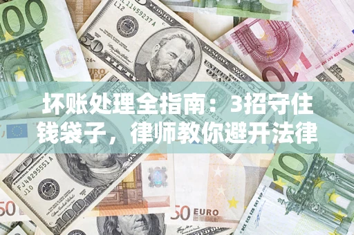 济南坏账处理全指南：3招守住钱袋子，律师教你避开法律雷区