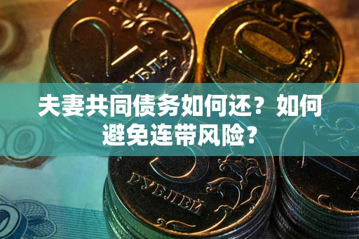 济南夫妻共同债务如何还？如何避免连带风险？