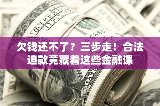 济南欠钱还不了？三步走！合法追款竟藏着这些金融课