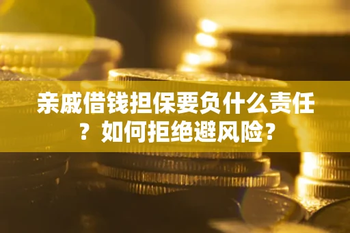 济南亲戚借钱担保要负什么责任？如何拒绝避风险？