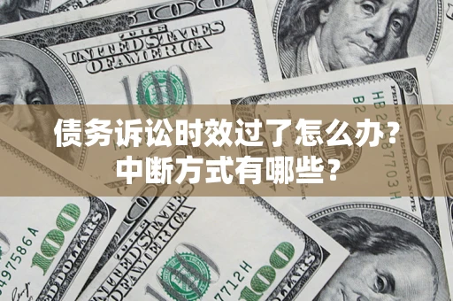 济南债务诉讼时效过了怎么办？中断方式有哪些？