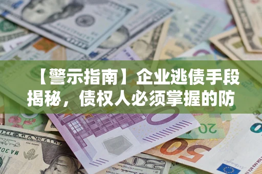 济南【警示指南】企业逃债手段揭秘，债权人必须掌握的防坑宝典