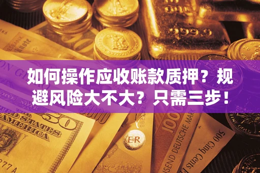 济南如何操作应收账款质押？规避风险大不大？只需三步！