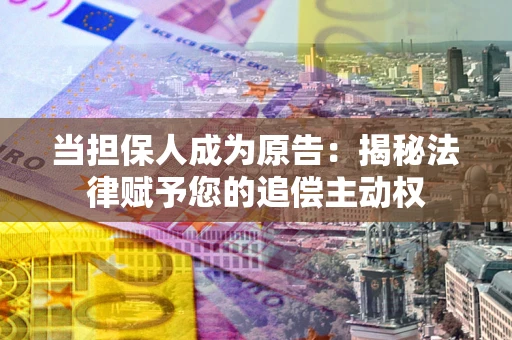 济南当担保人成为原告:揭秘法律赋予您的追偿主动权 济南当担保人成为原告:揭秘法律赋予您的追偿主动权