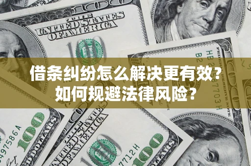 济南借条纠纷怎么解决更有效？如何规避法律风险？