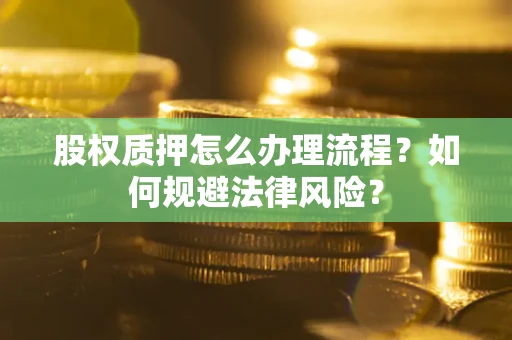 济南股权质押怎么办理流程？如何规避法律风险？