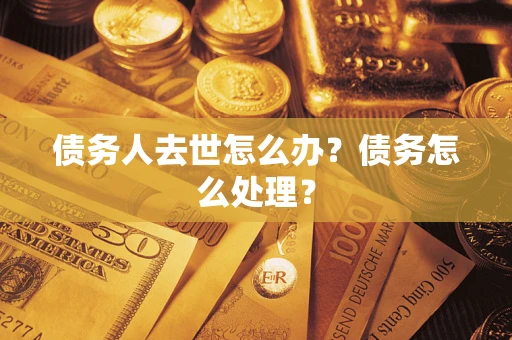 济南债务人去世怎么办？债务怎么处理？