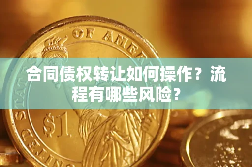 济南合同债权转让如何操作？流程有哪些风险？