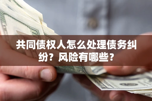 济南共同债权人怎么处理债务纠纷？风险有哪些？