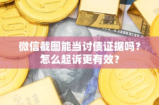 济南微信截图能当讨债证据吗？怎么起诉更有效？