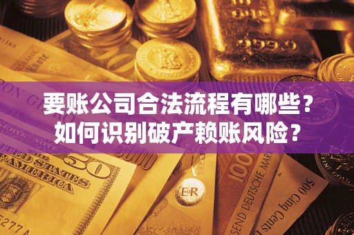 济南要账公司合法流程有哪些？如何识别破产赖账风险？