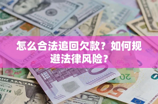 济南怎么合法追回欠款？如何规避法律风险？