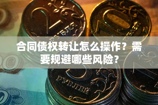 济南合同债权转让怎么操作？需要规避哪些风险？