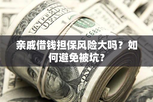 济南亲戚借钱担保风险大吗？如何避免被坑？