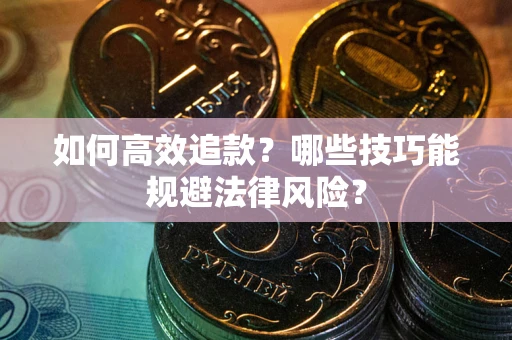 济南如何高效追款？哪些技巧能规避法律风险？