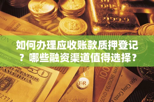 济南如何办理应收账款质押登记？哪些融资渠道值得选择？