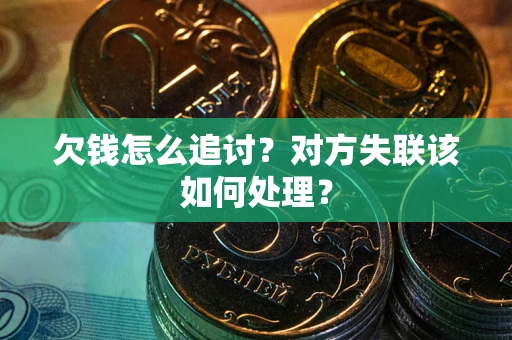 济南欠钱怎么追讨？对方失联该如何处理？