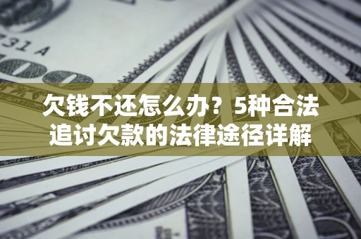济南欠钱不还怎么办？5种合法追讨欠款的法律途径详解
