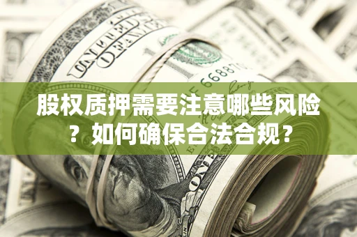 济南股权质押需要注意哪些风险？如何确保合法合规？