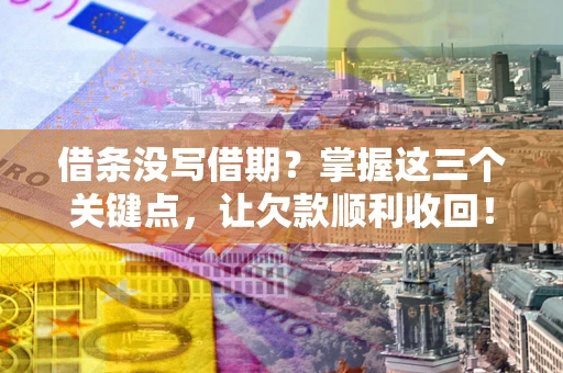 济南借条没写借期？掌握这三个关键点，让欠款顺利收回！