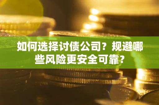 济南如何选择讨债公司？规避哪些风险更安全可靠？