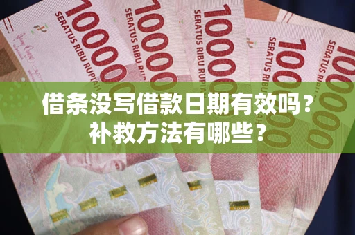 济南借条没写借款日期有效吗?补救方法有哪些? 济南借条没写借款日期有效吗?补救方法有哪些?