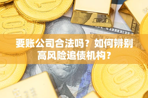 济南要账公司合法吗？如何辨别高风险追债机构？