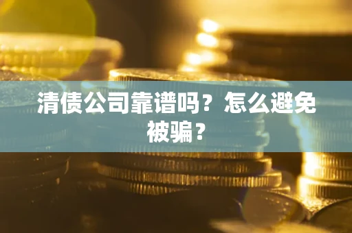 济南清债公司靠谱吗？怎么避免被骗？