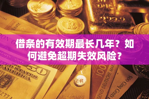 济南借条的有效期最长几年？如何避免超期失效风险？
