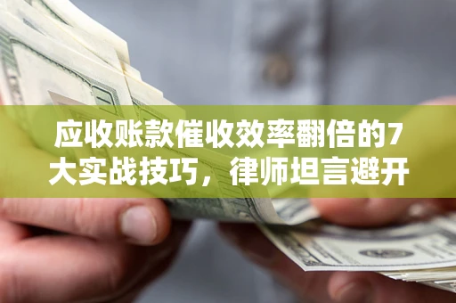 济南应收账款催收效率翻倍的7大实战技巧，律师坦言避开这些法律雷区最关键