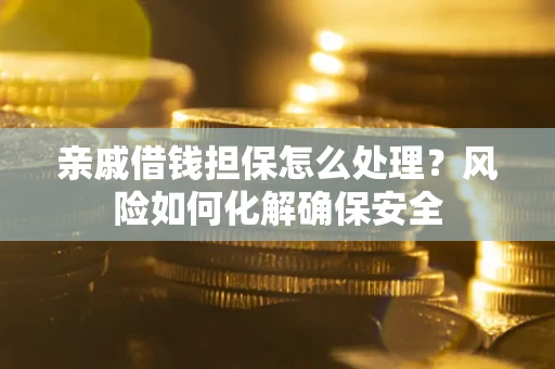 济南亲戚借钱担保怎么处理？风险如何化解确保安全