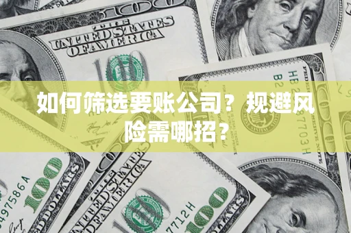 济南如何筛选要账公司？规避风险需哪招？