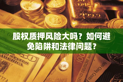 济南股权质押风险大吗？如何避免陷阱和法律问题？