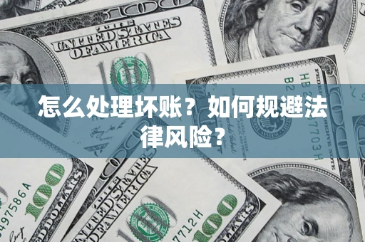 济南怎么处理坏账？如何规避法律风险？