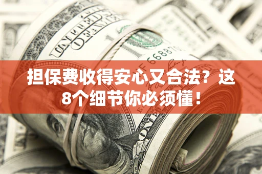 济南担保费收得安心又合法？这8个细节你必须懂！