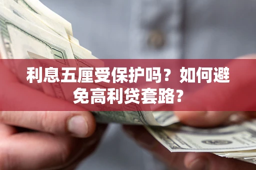 济南利息五厘受保护吗？如何避免高利贷套路？