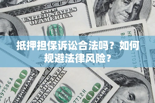 济南抵押担保诉讼合法吗？如何规避法律风险？