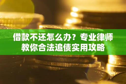 济南借款不还怎么办？专业律师教你合法追债实用攻略