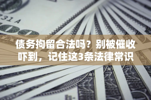 济南债务拘留合法吗?别被催收吓到,记住这3条法律常识 济南债务拘留合法吗?别被催收吓到,记住这3条法律常识