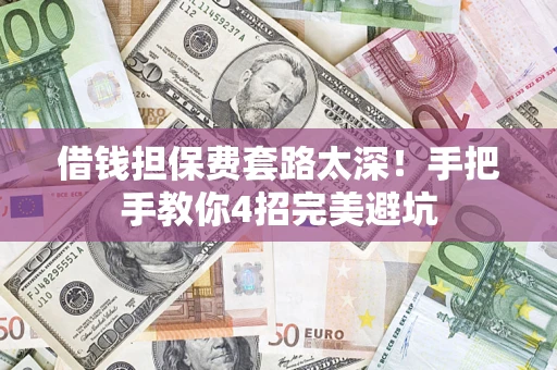 济南借钱担保费套路太深！手把手教你4招完美避坑