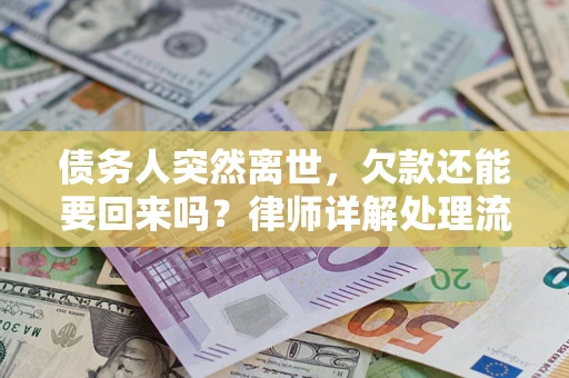 济南债务人突然离世，欠款还能要回来吗？律师详解处理流程