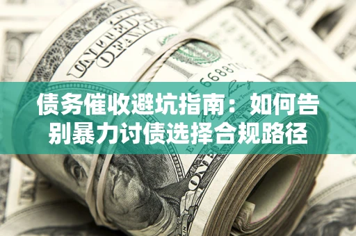 济南债务催收避坑指南：如何告别暴力讨债选择合规路径