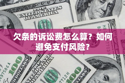 济南欠条的诉讼费怎么算？如何避免支付风险？