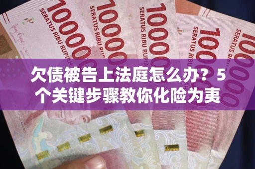 济南欠债被告上法庭怎么办？5个关键步骤教你化险为夷