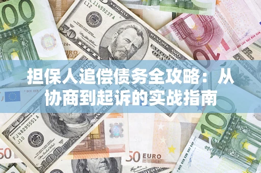 济南担保人追偿债务全攻略:从协商到起诉的实战指南 济南担保人追偿债务全攻略:从协商到起诉的实战指南