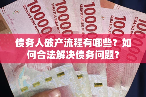 济南债务人破产流程有哪些？如何合法解决债务问题？