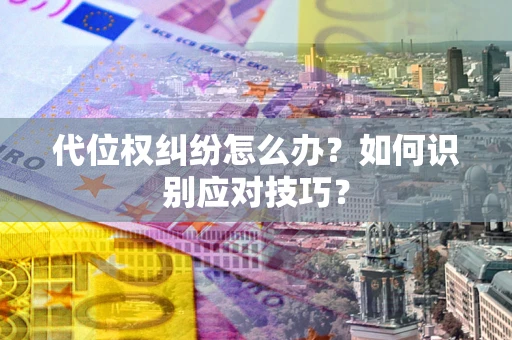 济南代位权纠纷怎么办？如何识别应对技巧？
