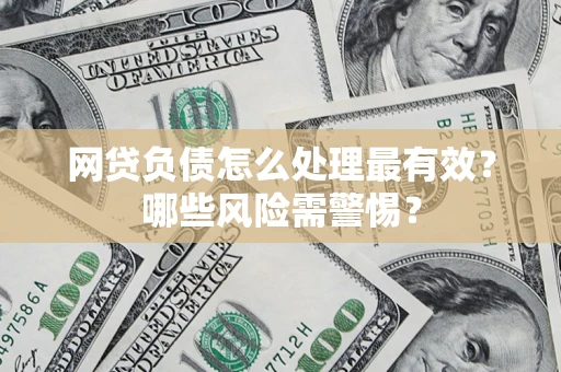 济南网贷负债怎么处理最有效？哪些风险需警惕？