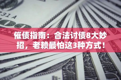 济南催债指南：合法讨债8大妙招，老赖最怕这3种方式！