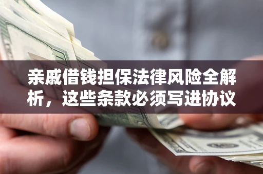 济南亲戚借钱担保法律风险全解析，这些条款必须写进协议